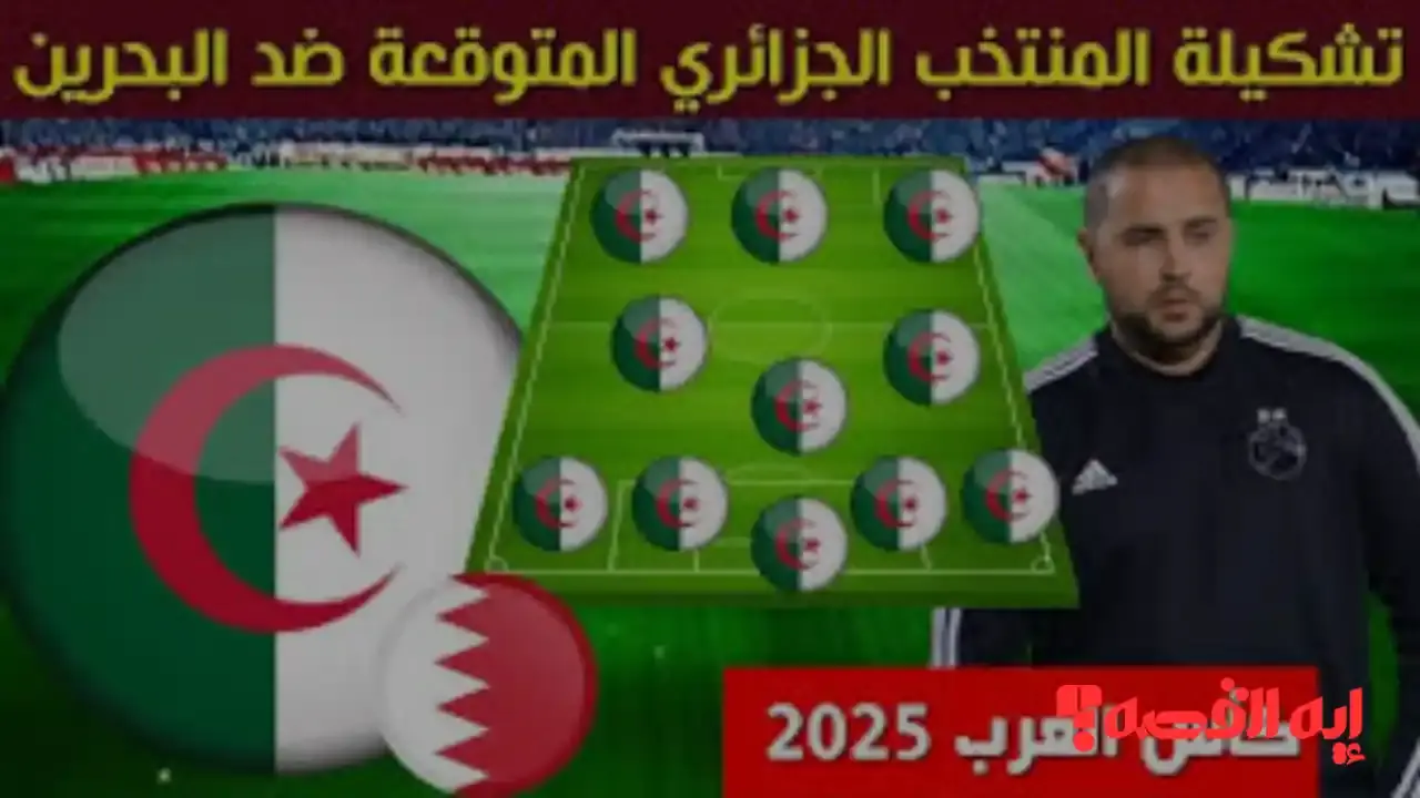 مفاجآت متوقعة.. تشكيلة مباراة البحرين والجزائر بكأس العرب 2025 تثير الجدل